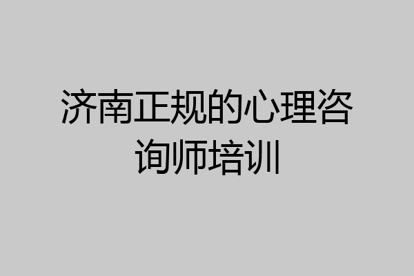 济南正规的心理咨询师培训