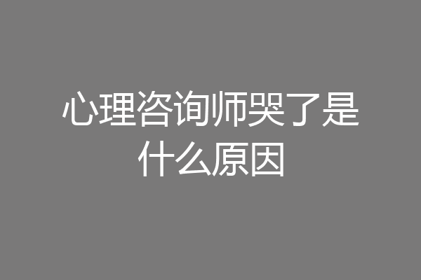 心理咨询师哭了是什么原因