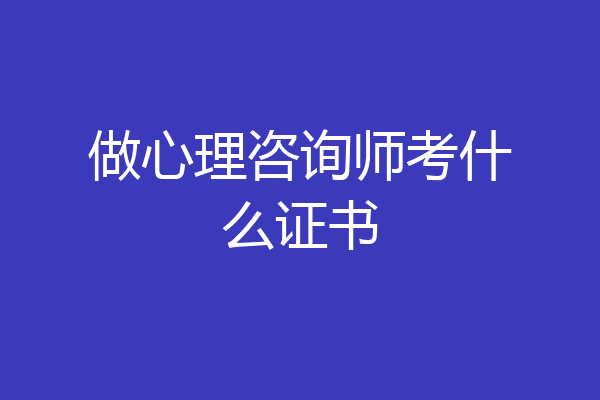 做心理咨询师考什么证书