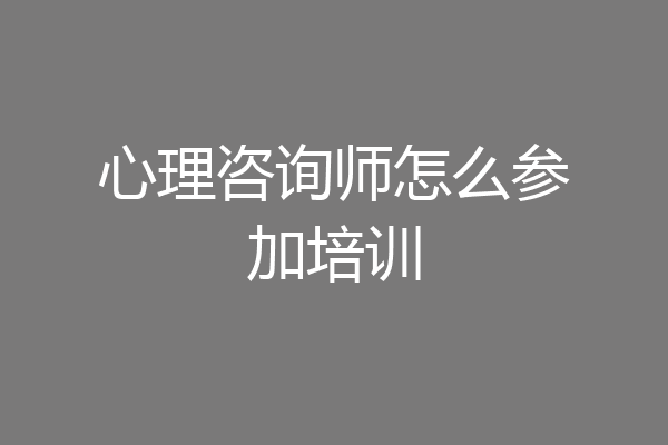 心理咨询师怎么参加培训