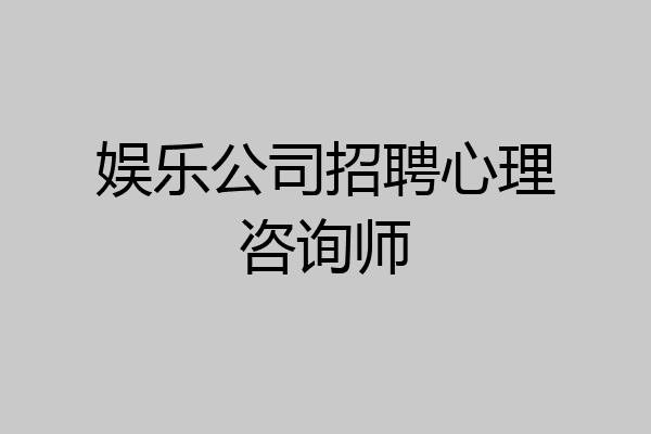 娱乐公司招聘心理咨询师