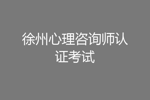 徐州心理咨询师认证考试