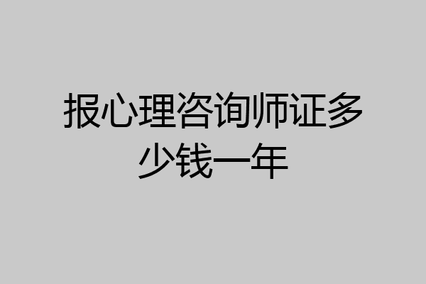报心理咨询师证多少钱一年