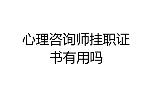 心理咨询师挂职证书有用吗