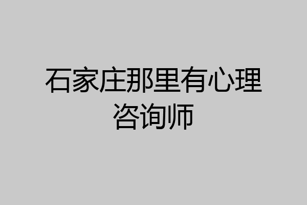 石家庄那里有心理咨询师