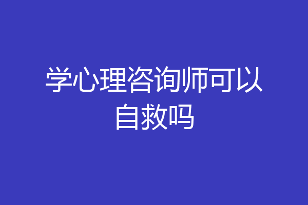 学心理咨询师可以自救吗