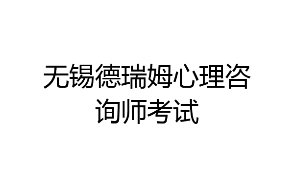 无锡德瑞姆心理咨询师考试