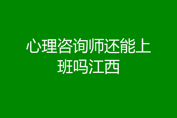 心理咨询师还能上班吗江西