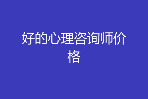 好的心理咨询师价格