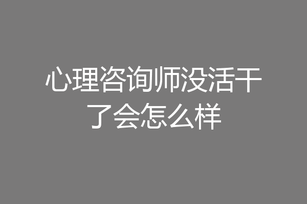 心理咨询师没活干了会怎么样
