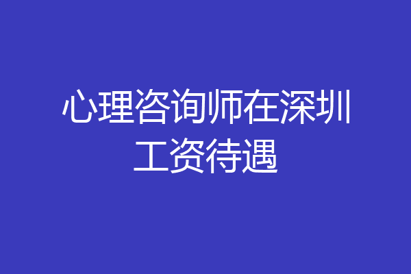 心理咨询师在深圳工资待遇