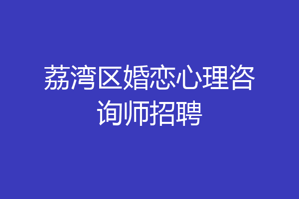荔湾区婚恋心理咨询师招聘