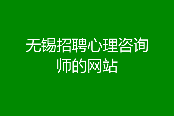 无锡招聘心理咨询师的网站