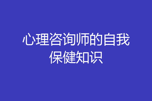 心理咨询师的自我保健知识