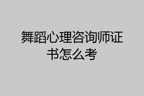 舞蹈心理咨询师证书怎么考