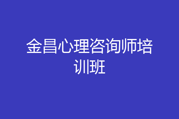 金昌心理咨询师培训班