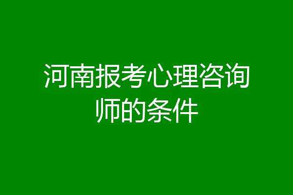 河南报考心理咨询师的条件