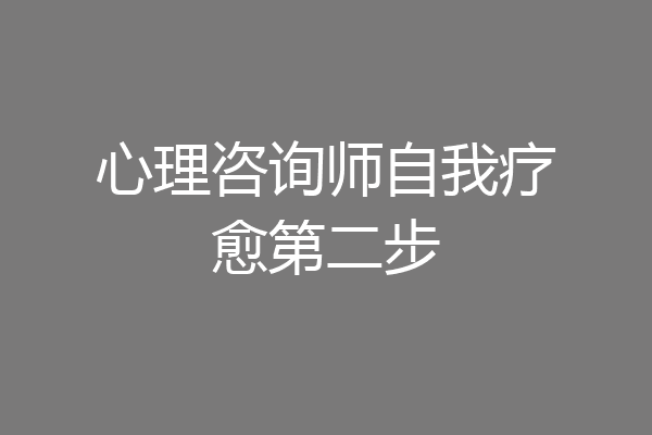 心理咨询师自我疗愈第二步