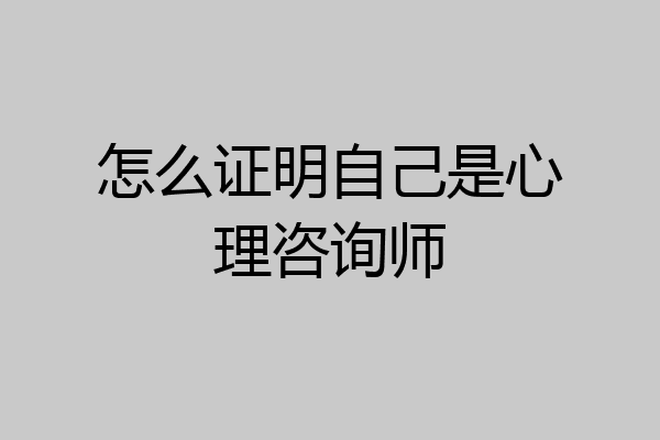 怎么证明自己是心理咨询师
