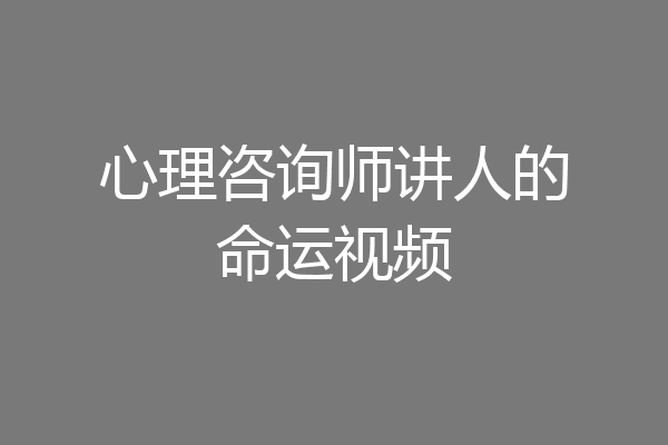 心理咨询师讲人的命运视频