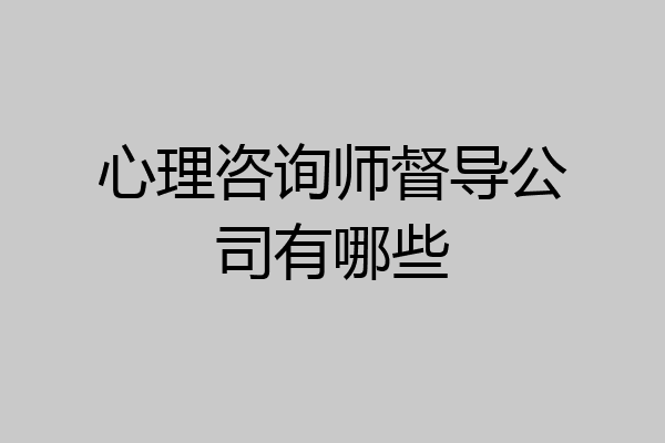 心理咨询师督导公司有哪些