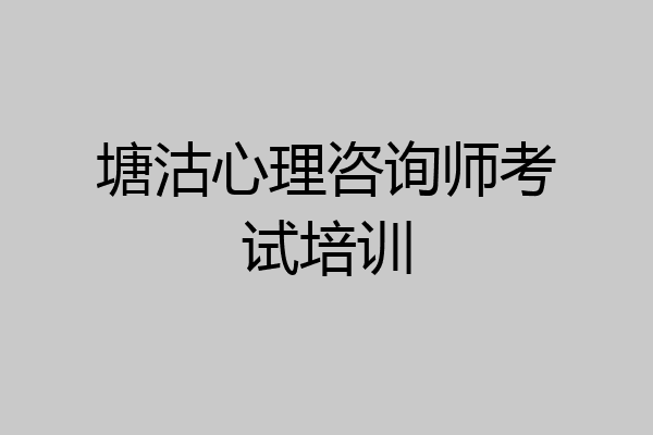 塘沽心理咨询师考试培训