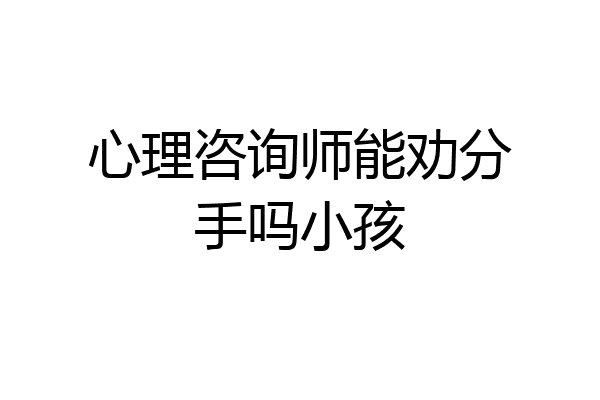 心理咨询师能劝分手吗小孩