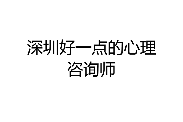 深圳好一点的心理咨询师