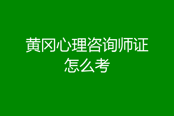 黄冈心理咨询师证怎么考