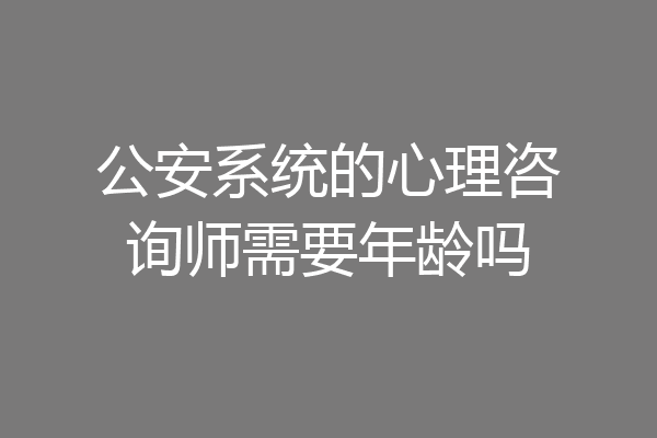 公安系统的心理咨询师需要年龄吗