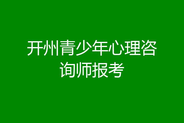 开州青少年心理咨询师报考