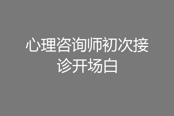 心理咨询师初次接诊开场白