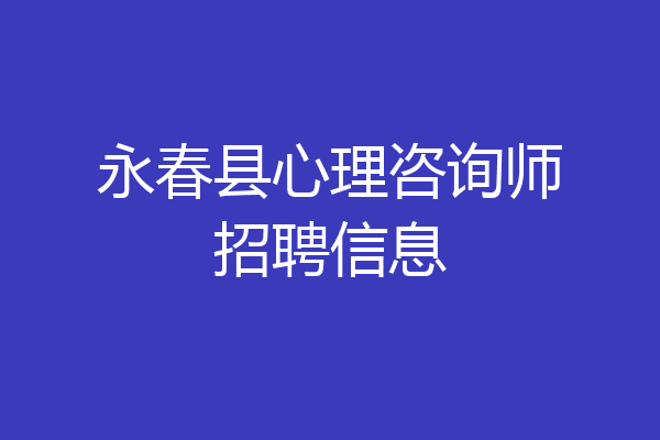 永春县心理咨询师招聘信息