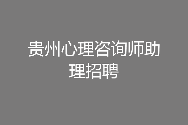 贵州心理咨询师助理招聘