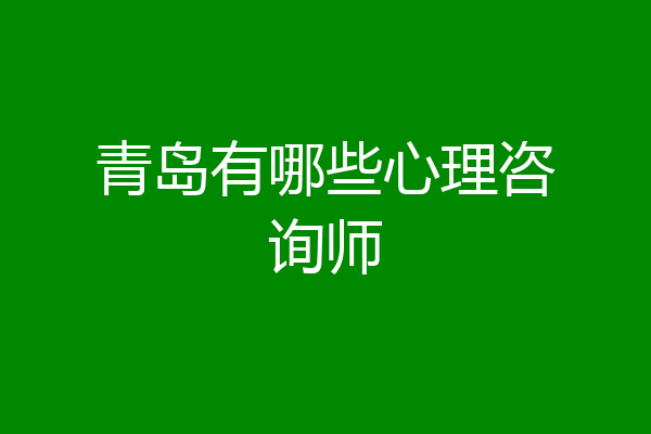 青岛有哪些心理咨询师