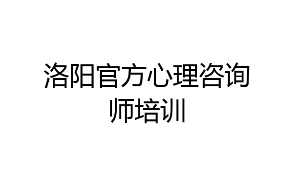 洛阳官方心理咨询师培训