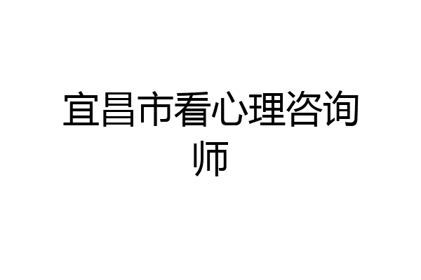 宜昌市看心理咨询师