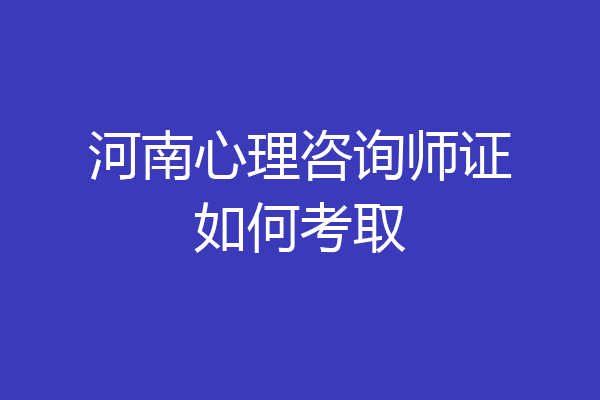 河南心理咨询师证如何考取