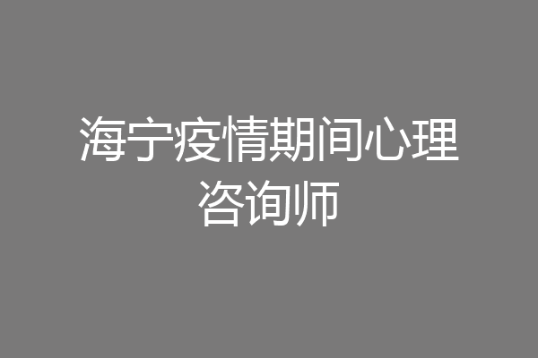 海宁疫情期间心理咨询师