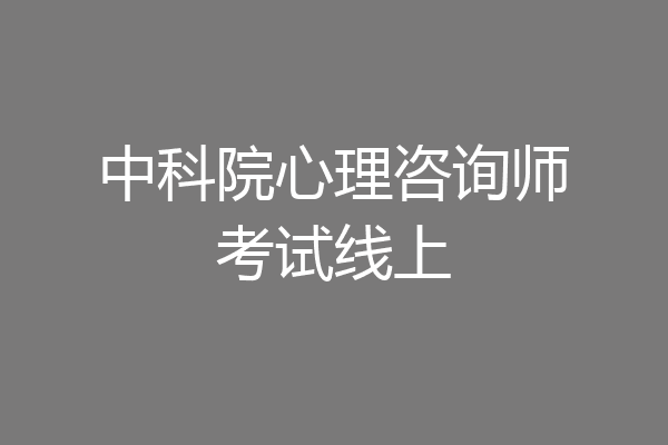 中科院心理咨询师考试线上
