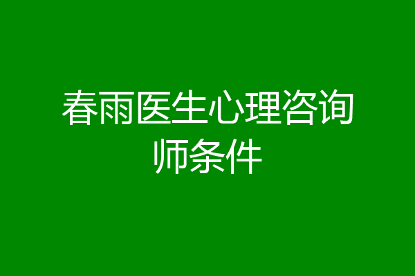 春雨医生心理咨询师条件