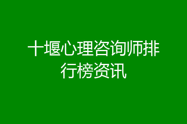 十堰心理咨询师排行榜资讯