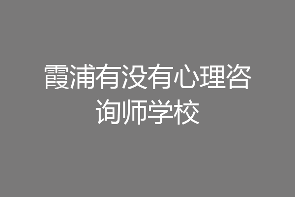 霞浦有没有心理咨询师学校