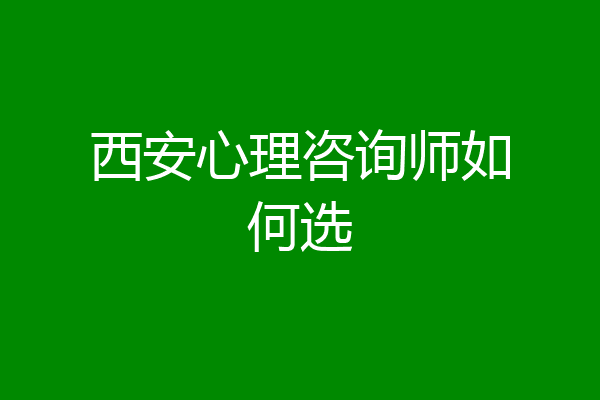 西安心理咨询师如何选