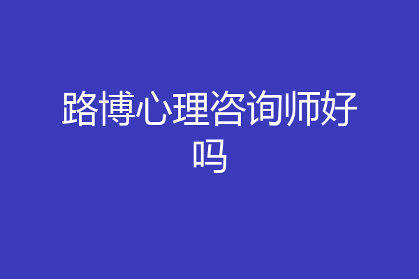 路博心理咨询师好吗