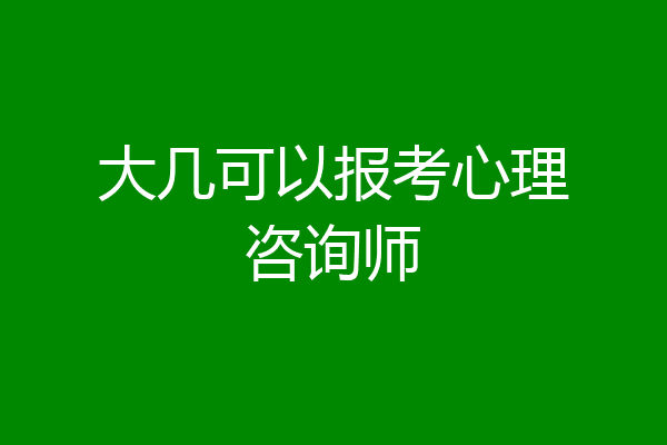 大几可以报考心理咨询师