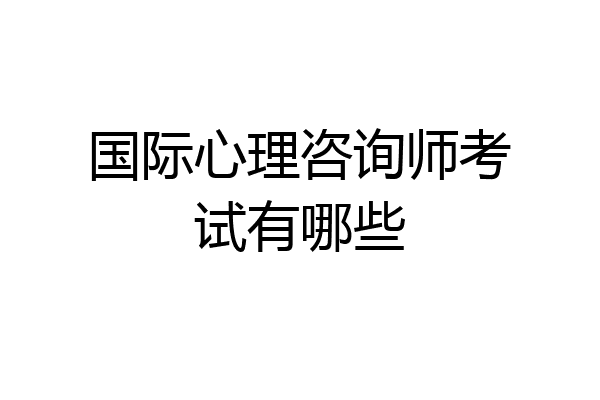 国际心理咨询师考试有哪些