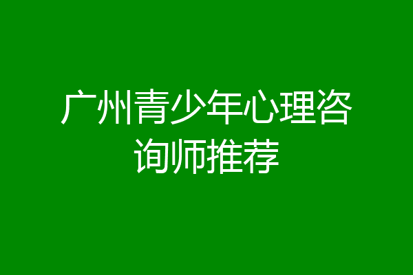 广州青少年心理咨询师推荐