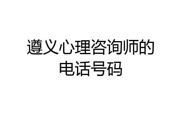 遵义心理咨询师的电话号码