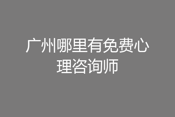 广州哪里有免费心理咨询师